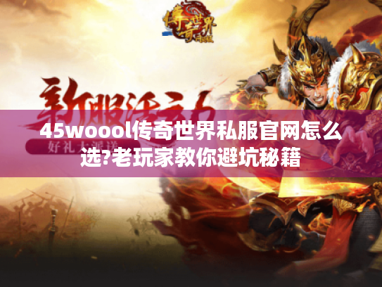 45woool传奇世界私服官网怎么选?老玩家教你避坑秘籍 45woool传奇世界私服官网怎么选?老玩家教你避坑秘籍