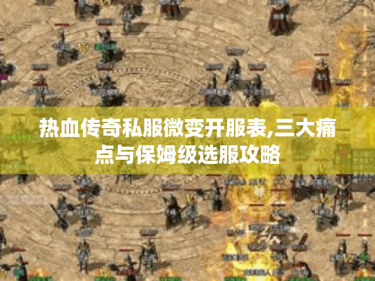 热血传奇私服微变开服表,三大痛点与保姆级选服攻略