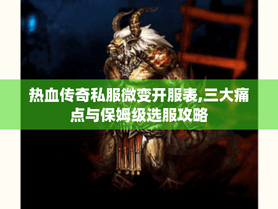 热血传奇私服微变开服表,三大痛点与保姆级选服攻略