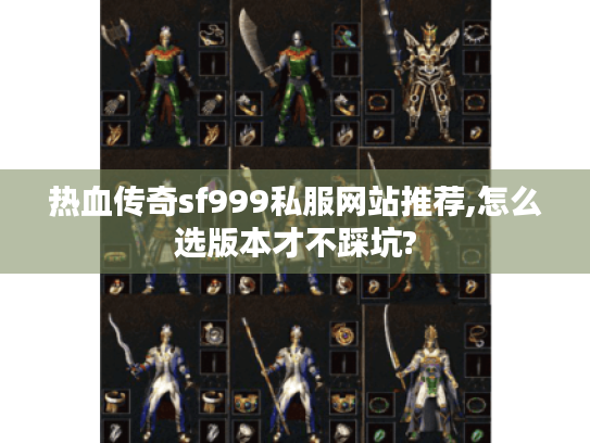 热血传奇sf999私服网站推荐,怎么选版本才不踩坑? 热血传奇sf999私服网站推荐,怎么选版本才不踩坑?