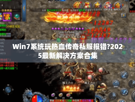 Win7系统玩热血传奇私服报错?2025最新解决方案合集 Win7系统玩热血传奇私服报错?2025最新解决方案合集
