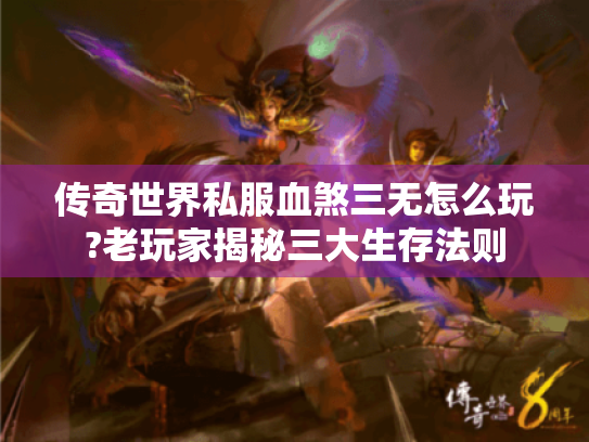 传奇世界私服血煞三无怎么玩?老玩家揭秘三大生存法则 传奇世界私服血煞三无怎么玩?老玩家揭秘三大生存法则