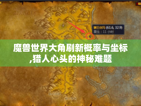 魔兽世界大角刷新概率与坐标,猎人心头的神秘难题 魔兽世界大角刷新概率与坐标,猎人心头的神秘难题