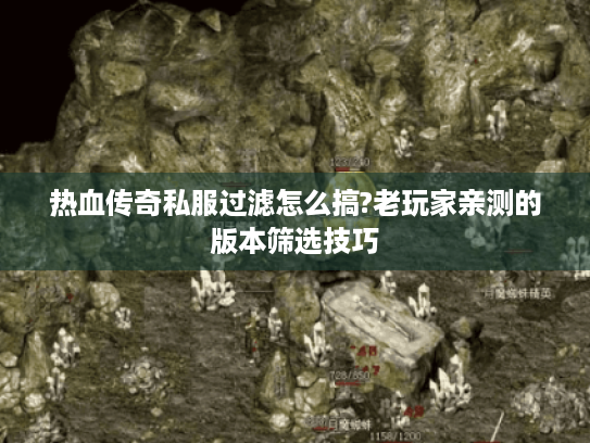 热血传奇私服过滤怎么搞?老玩家亲测的版本筛选技巧 热血传奇私服过滤怎么搞?老玩家亲测的版本筛选技巧