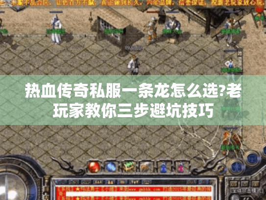 热血传奇私服一条龙怎么选?老玩家教你三步避坑技巧 热血传奇私服一条龙怎么选?老玩家教你三步避坑技巧