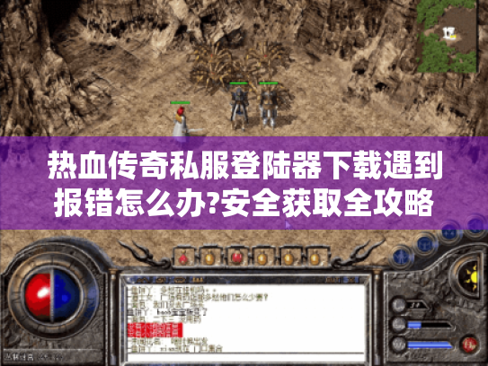 热血传奇私服登陆器下载遇到报错怎么办?安全获取全攻略 热血传奇私服登陆器下载遇到报错怎么办?安全获取全攻略