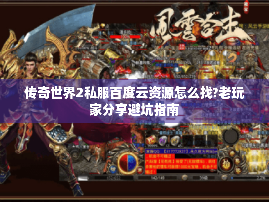 传奇世界2私服百度云资源怎么找?老玩家分享避坑指南 传奇世界2私服百度云资源怎么找?老玩家分享避坑指南