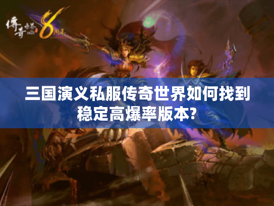 三国演义私服传奇世界如何找到稳定高爆率版本? 三国演义私服传奇世界如何找到稳定高爆率版本?