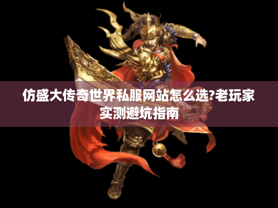 仿盛大传奇世界私服网站怎么选?老玩家实测避坑指南 仿盛大传奇世界私服网站怎么选?老玩家实测避坑指南