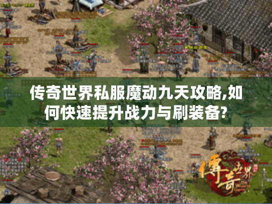 传奇世界私服魔动九天攻略,如何快速提升战力与刷装备? 传奇世界私服魔动九天攻略,如何快速提升战力与刷装备?