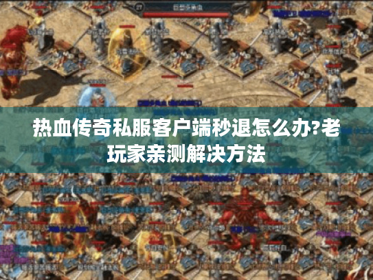 热血传奇私服客户端秒退怎么办?老玩家亲测解决方法 热血传奇私服客户端秒退怎么办?老玩家亲测解决方法