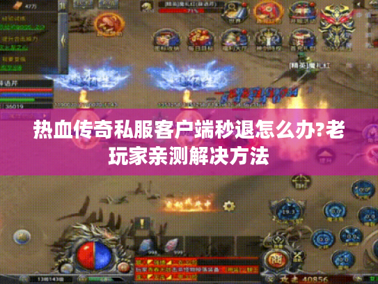 热血传奇私服客户端秒退怎么办?老玩家亲测解决方法 热血传奇私服客户端秒退怎么办?老玩家亲测解决方法