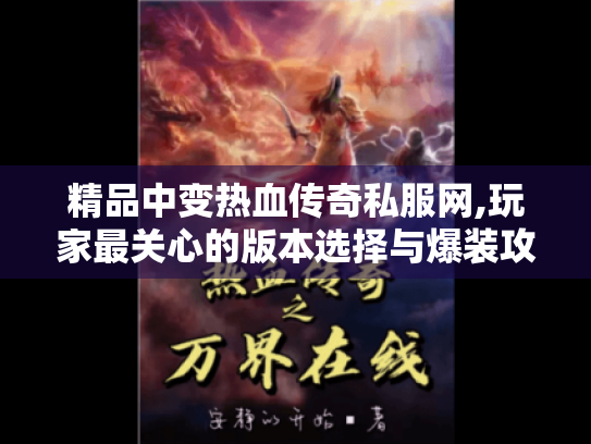 精品中变热血传奇私服网,玩家最关心的版本选择与爆装攻略