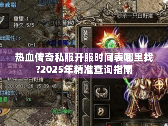 热血传奇私服开服时间表哪里找?2025年精准查询指南 热血传奇私服开服时间表哪里找?2025年精准查询指南