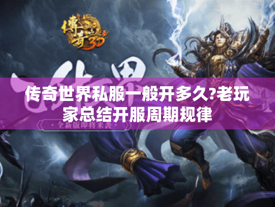 传奇世界私服一般开多久?老玩家总结开服周期规律 传奇世界私服一般开多久?老玩家总结开服周期规律