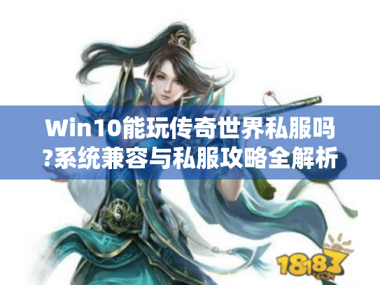 Win10能玩传奇世界私服吗?系统兼容与私服攻略全解析 Win10能玩传奇世界私服吗?系统兼容与私服攻略全解析