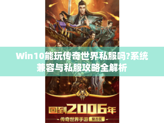 Win10能玩传奇世界私服吗?系统兼容与私服攻略全解析 Win10能玩传奇世界私服吗?系统兼容与私服攻略全解析