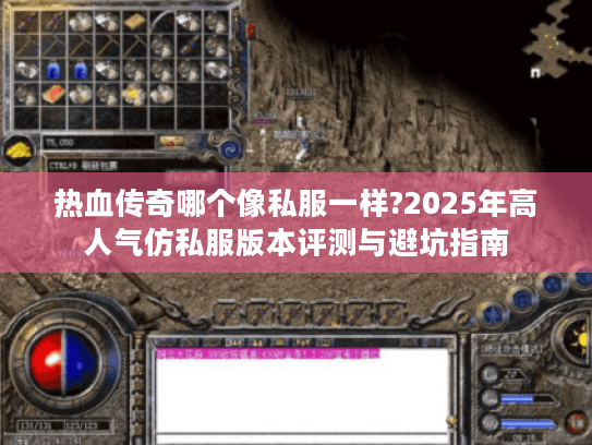 热血传奇哪个像私服一样?2025年高人气仿私服版本评测与避坑指南 热血传奇哪个像私服一样?2025年高人气仿私服版本评测与避坑指南