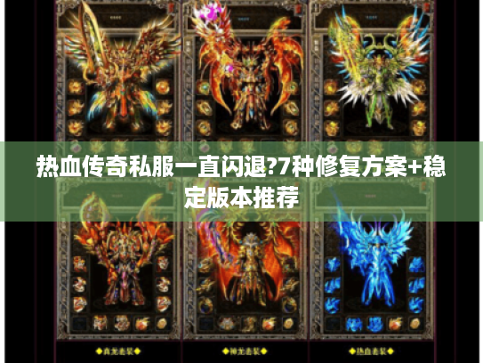 热血传奇私服一直闪退?7种修复方案+稳定版本推荐 热血传奇私服一直闪退?7种修复方案+稳定版本推荐