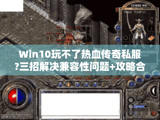 Win10玩不了热血传奇私服?三招解决兼容性问题+攻略合集 Win10玩不了热血传奇私服?三招解决兼容性问题+攻略合集
