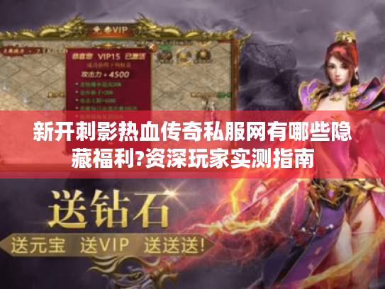 新开刺影热血传奇私服网有哪些隐藏福利?资深玩家实测指南 新开刺影热血传奇私服网有哪些隐藏福利?资深玩家实测指南