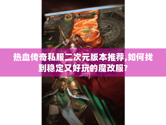 热血传奇私服二次元版本推荐,如何找到稳定又好玩的魔改服? 热血传奇私服二次元版本推荐,如何找到稳定又好玩的魔改服?