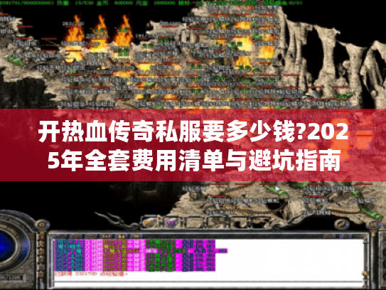 开热血传奇私服要多少钱?2025年全套费用清单与避坑指南 开热血传奇私服要多少钱?2025年全套费用清单与避坑指南
