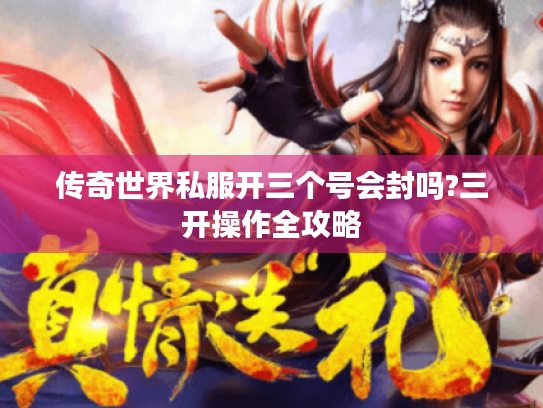 传奇世界私服开三个号会封吗?三开操作全攻略 传奇世界私服开三个号会封吗?三开操作全攻略