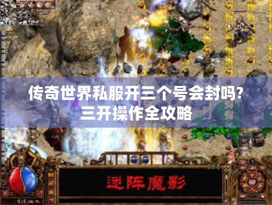 传奇世界私服开三个号会封吗?三开操作全攻略 传奇世界私服开三个号会封吗?三开操作全攻略