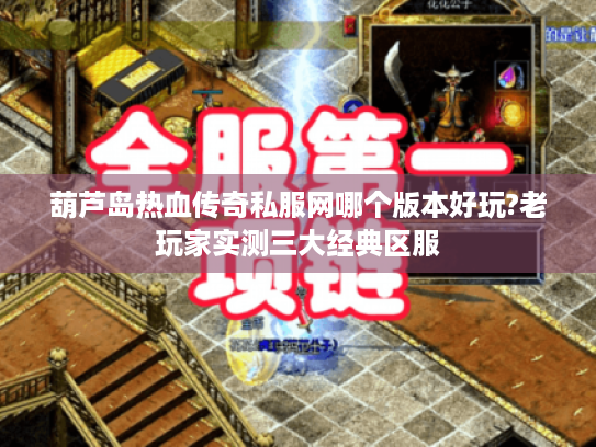 葫芦岛热血传奇私服网哪个版本好玩?老玩家实测三大经典区服 葫芦岛热血传奇私服网哪个版本好玩?老玩家实测三大经典区服