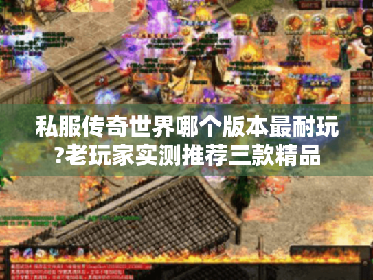 私服传奇世界哪个版本最耐玩?老玩家实测推荐三款精品 私服传奇世界哪个版本最耐玩?老玩家实测推荐三款精品