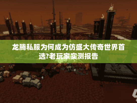 龙腾私服为何成为仿盛大传奇世界首选?老玩家实测报告 龙腾私服为何成为仿盛大传奇世界首选?老玩家实测报告