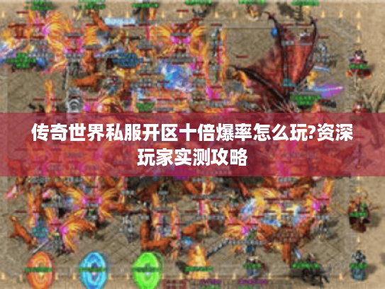 传奇世界私服开区十倍爆率怎么玩?资深玩家实测攻略 传奇世界私服开区十倍爆率怎么玩?资深玩家实测攻略