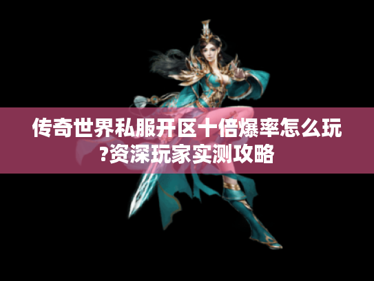 传奇世界私服开区十倍爆率怎么玩?资深玩家实测攻略 传奇世界私服开区十倍爆率怎么玩?资深玩家实测攻略