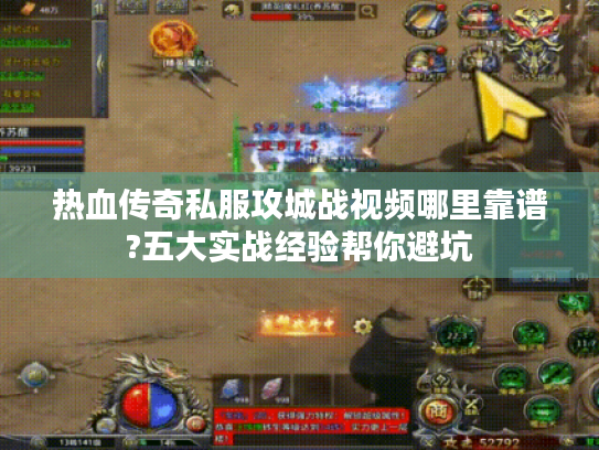 热血传奇私服攻城战视频哪里靠谱?五大实战经验帮你避坑