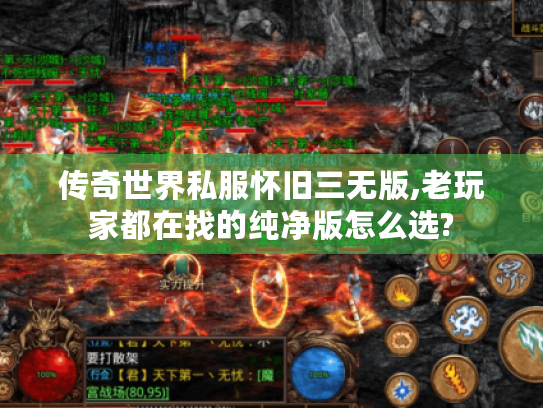 传奇世界私服怀旧三无版,老玩家都在找的纯净版怎么选? 传奇世界私服怀旧三无版,老玩家都在找的纯净版怎么选?