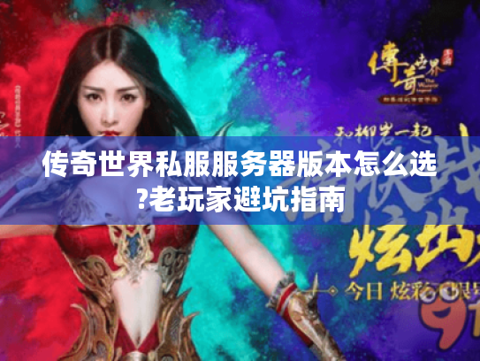 传奇世界私服服务器版本怎么选?老玩家避坑指南 传奇世界私服服务器版本怎么选?老玩家避坑指南