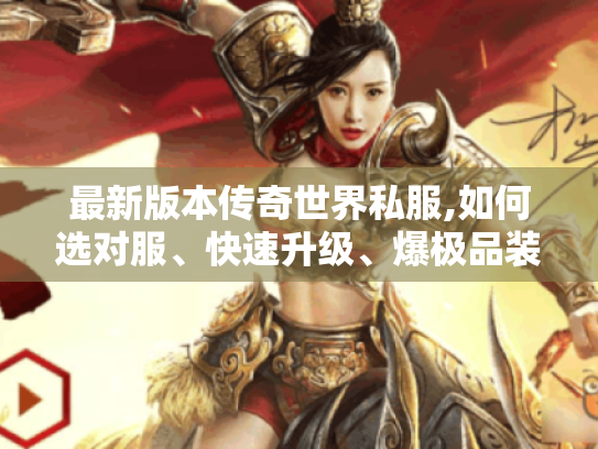 最新版本传奇世界私服,如何选对服、快速升级、爆极品装备? 最新版本传奇世界私服,如何选对服、快速升级、爆极品装备?