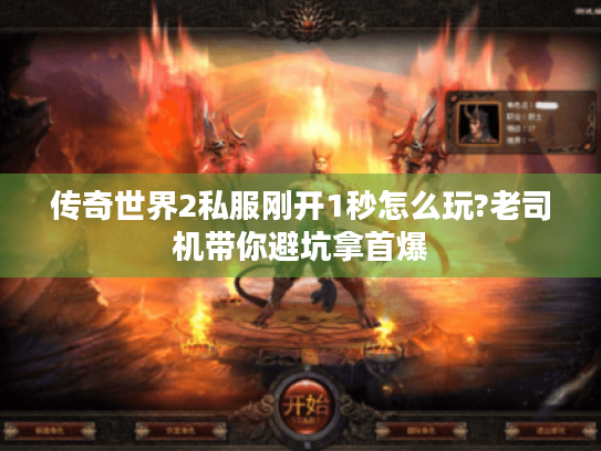 传奇世界2私服刚开1秒怎么玩?老司机带你避坑拿首爆 传奇世界2私服刚开1秒怎么玩?老司机带你避坑拿首爆