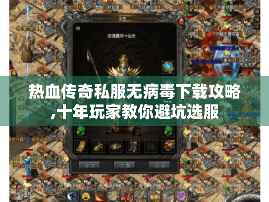 热血传奇私服无病毒下载攻略,十年玩家教你避坑选服 热血传奇私服无病毒下载攻略,十年玩家教你避坑选服