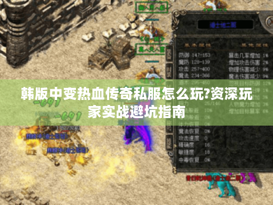 韩版中变热血传奇私服怎么玩?资深玩家实战避坑指南 韩版中变热血传奇私服怎么玩?资深玩家实战避坑指南