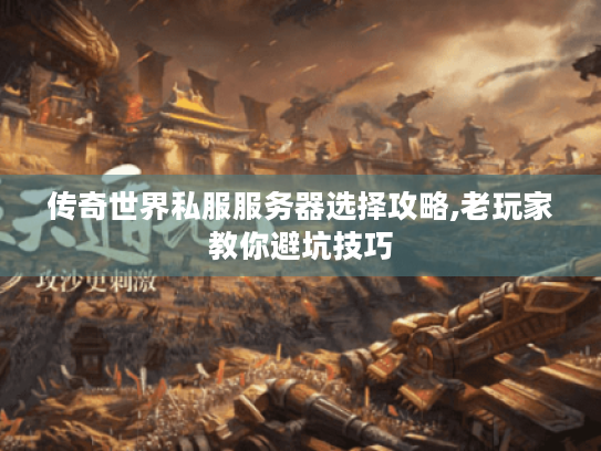 传奇世界私服服务器选择攻略,老玩家教你避坑技巧 传奇世界私服服务器选择攻略,老玩家教你避坑技巧