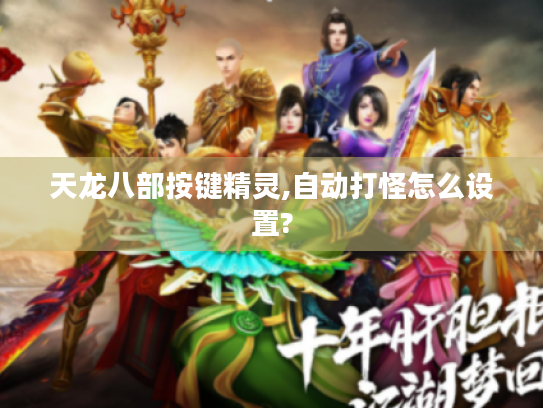 天龙八部按键精灵,自动打怪怎么设置? 天龙八部按键精灵,自动打怪怎么设置?