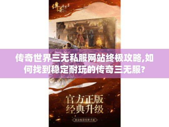 传奇世界三无私服网站终极攻略,如何找到稳定耐玩的传奇三无服?