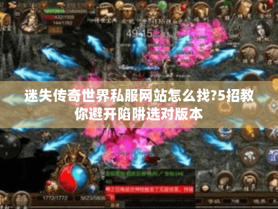 迷失传奇世界私服网站怎么找?5招教你避开陷阱选对版本 迷失传奇世界私服网站怎么找?5招教你避开陷阱选对版本