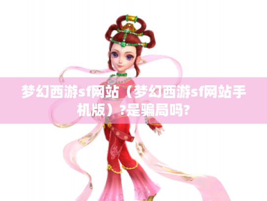 梦幻西游sf网站(梦幻西游sf网站手机版)?是骗局吗? 梦幻西游sf网站(梦幻西游sf网站手机版)?是骗局吗?