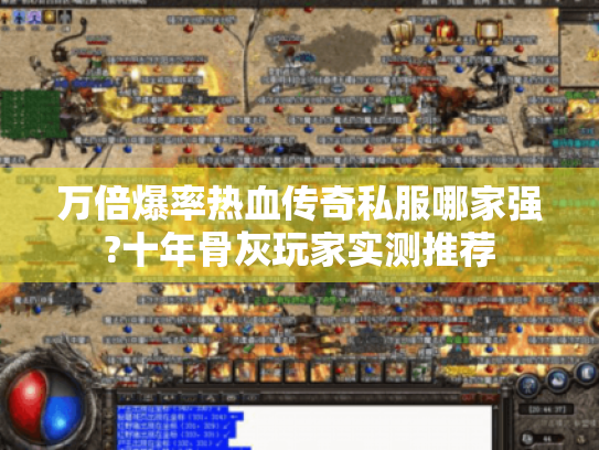 万倍爆率热血传奇私服哪家强?十年骨灰玩家实测推荐 万倍爆率热血传奇私服哪家强?十年骨灰玩家实测推荐