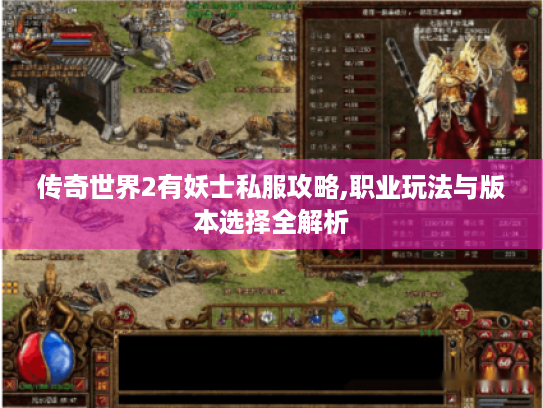 传奇世界2有妖士私服攻略,职业玩法与版本选择全解析 传奇世界2有妖士私服攻略,职业玩法与版本选择全解析