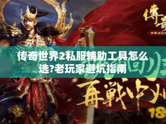 传奇世界2私服辅助工具怎么选?老玩家避坑指南 传奇世界2私服辅助工具怎么选?老玩家避坑指南