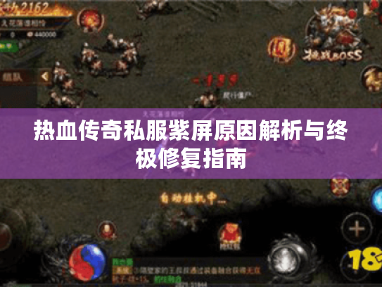 热血传奇私服紫屏原因解析与终极修复指南 热血传奇私服紫屏原因解析与终极修复指南